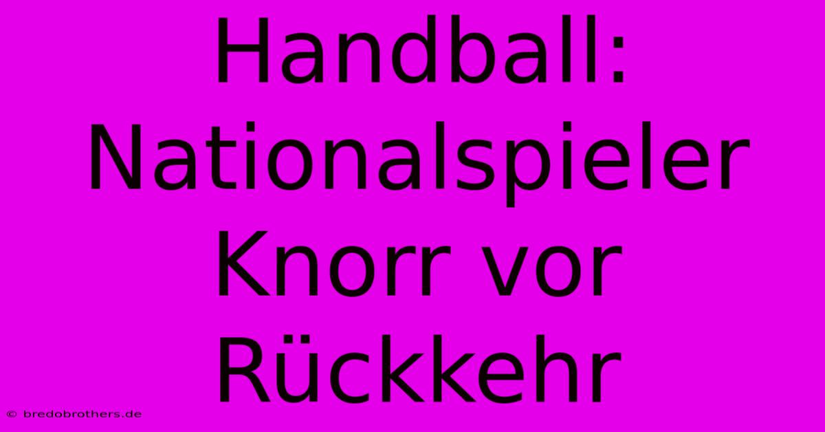 Handball: Nationalspieler Knorr Vor Rückkehr