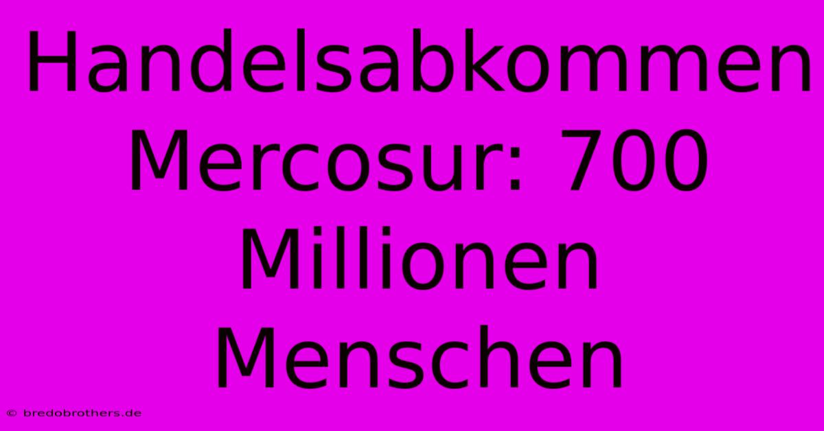 Handelsabkommen Mercosur: 700 Millionen Menschen