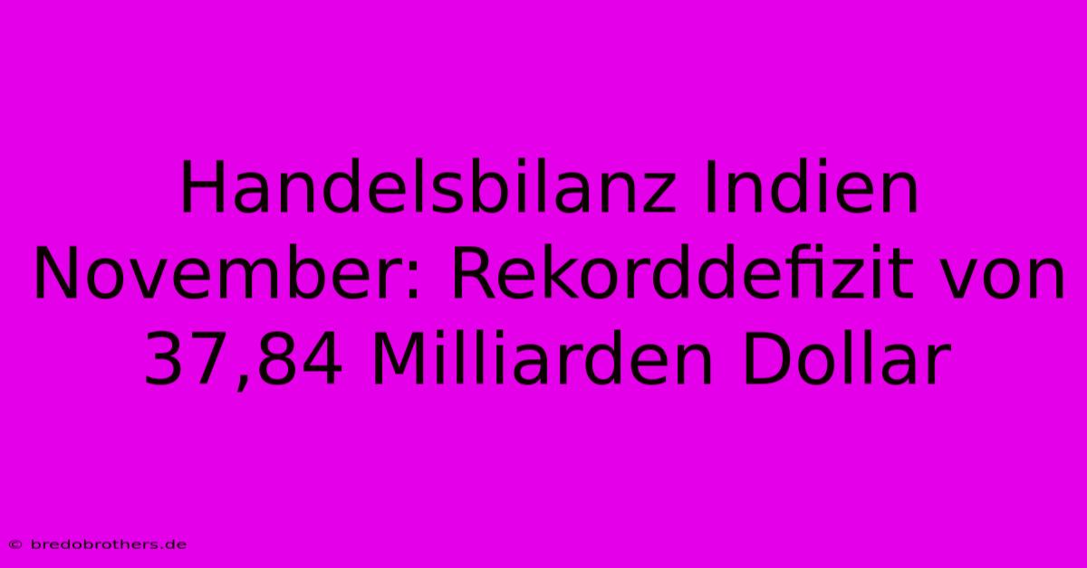 Handelsbilanz Indien November: Rekorddefizit Von 37,84 Milliarden Dollar