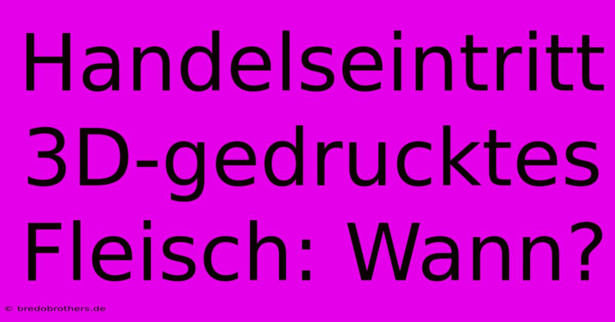 Handelseintritt 3D-gedrucktes Fleisch: Wann?