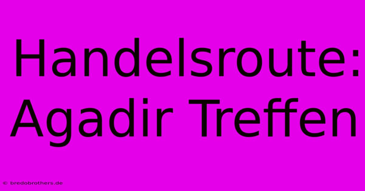 Handelsroute: Agadir Treffen