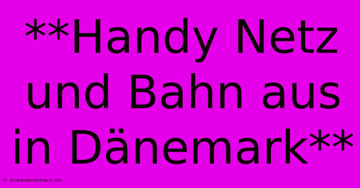 **Handy Netz Und Bahn Aus In Dänemark**