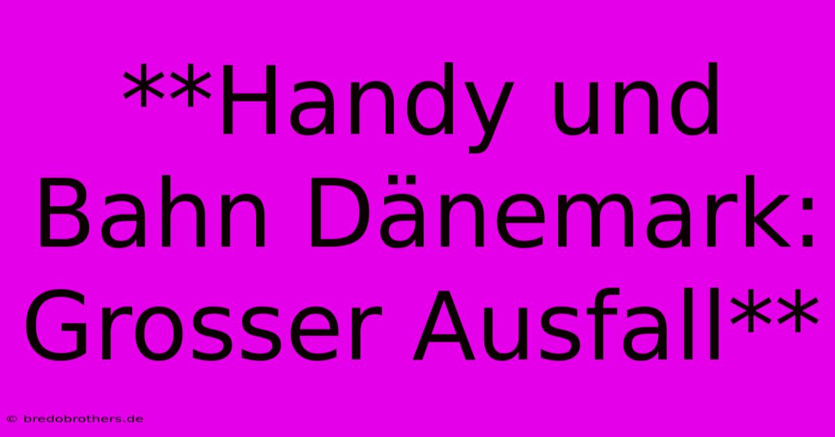 **Handy Und Bahn Dänemark: Grosser Ausfall**