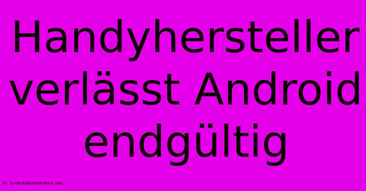 Handyhersteller Verlässt Android Endgültig