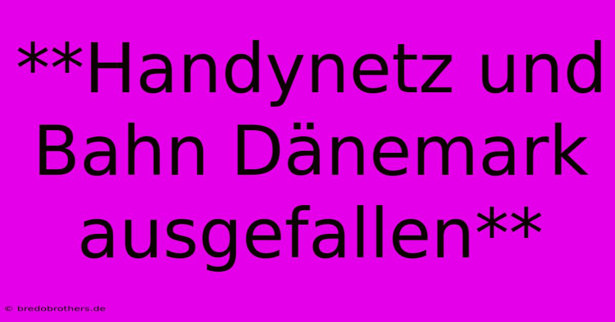 **Handynetz Und Bahn Dänemark Ausgefallen**