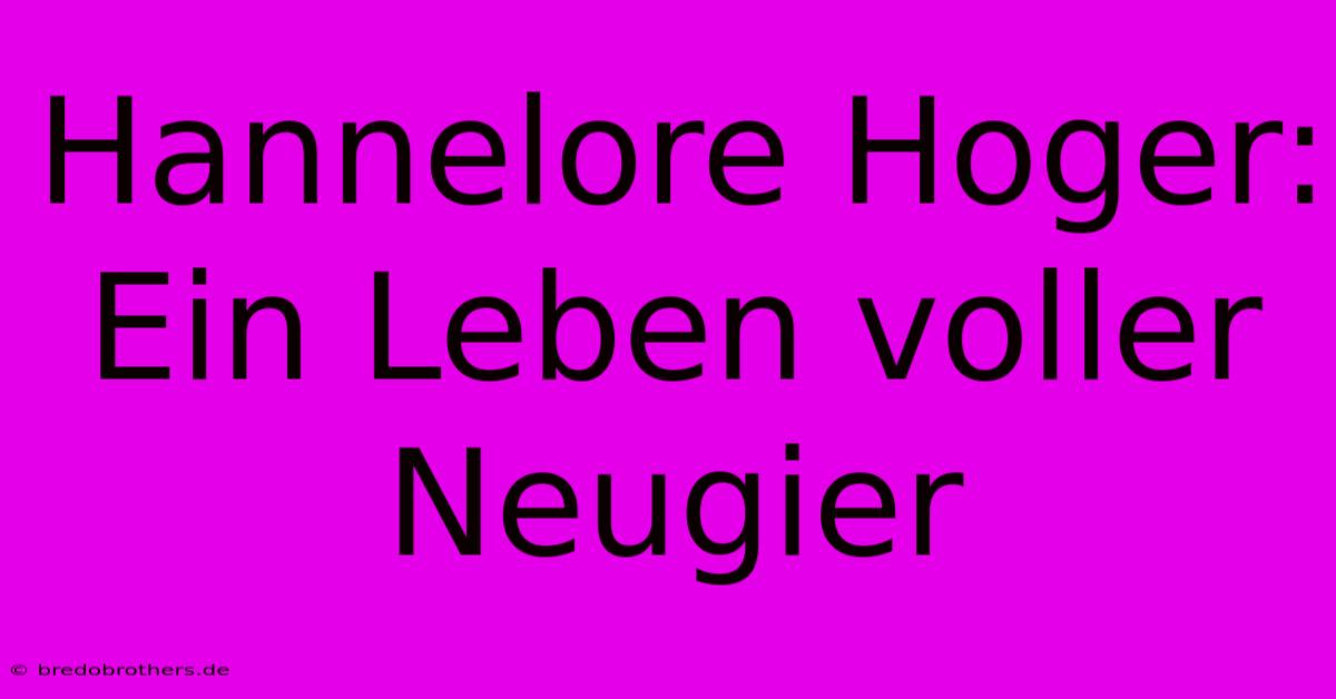 Hannelore Hoger:  Ein Leben Voller Neugier