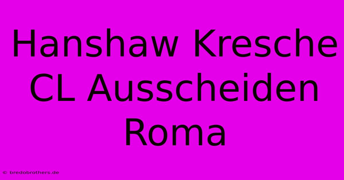 Hanshaw Kresche CL Ausscheiden Roma