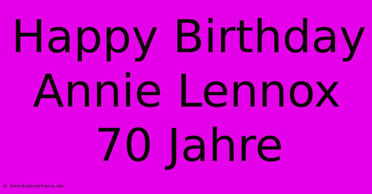 Happy Birthday Annie Lennox 70 Jahre