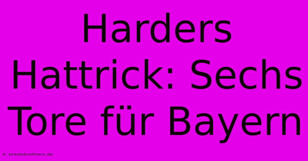 Harders Hattrick: Sechs Tore Für Bayern