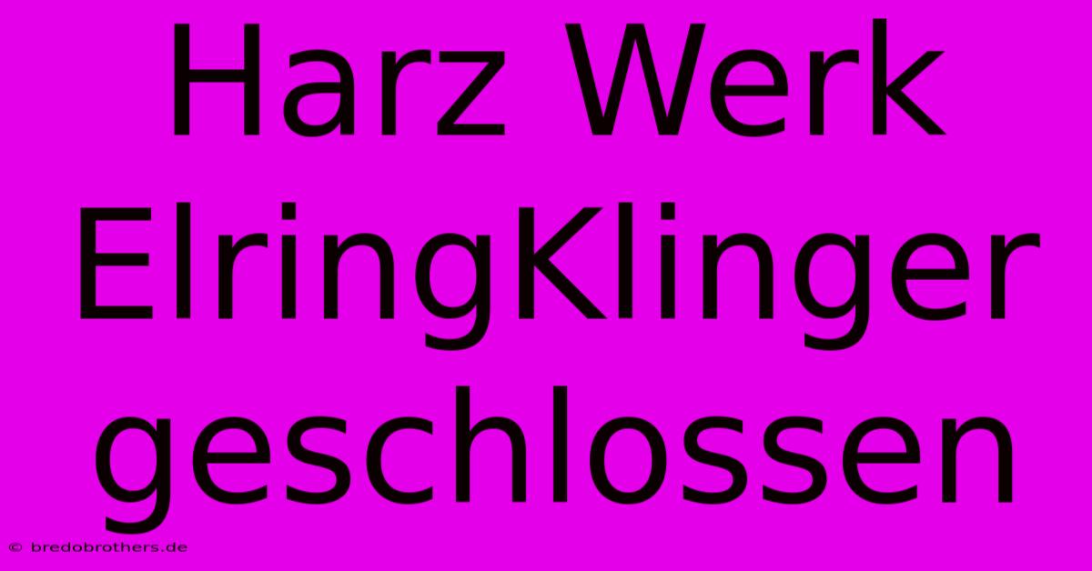 Harz Werk ElringKlinger Geschlossen