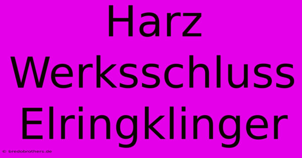 Harz Werksschluss Elringklinger