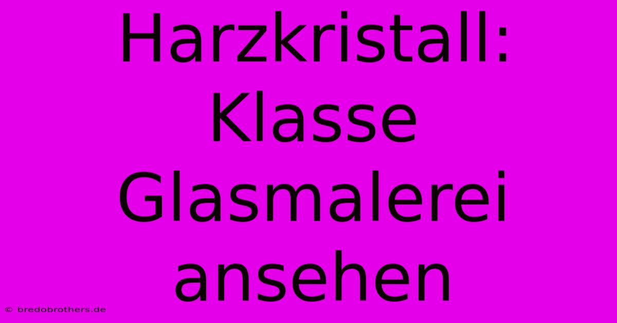 Harzkristall: Klasse Glasmalerei Ansehen