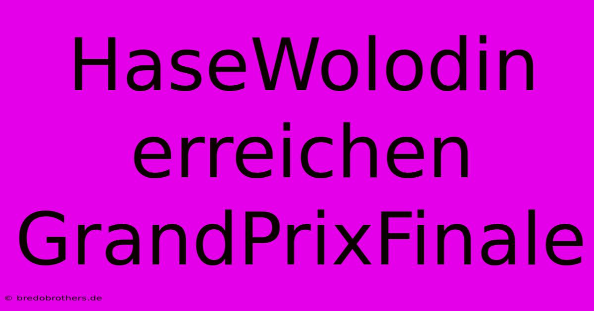 HaseWolodin Erreichen GrandPrixFinale