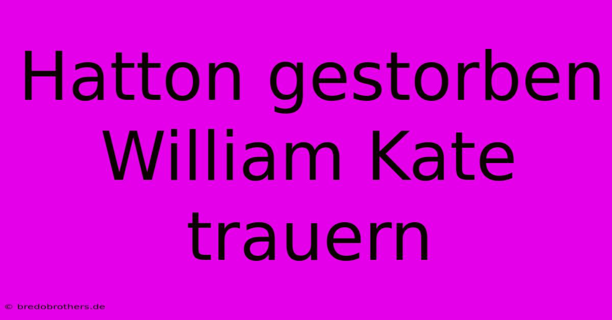 Hatton Gestorben William Kate Trauern