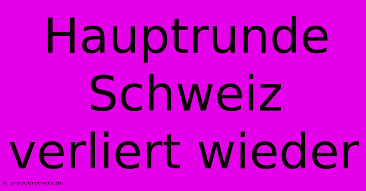 Hauptrunde Schweiz Verliert Wieder