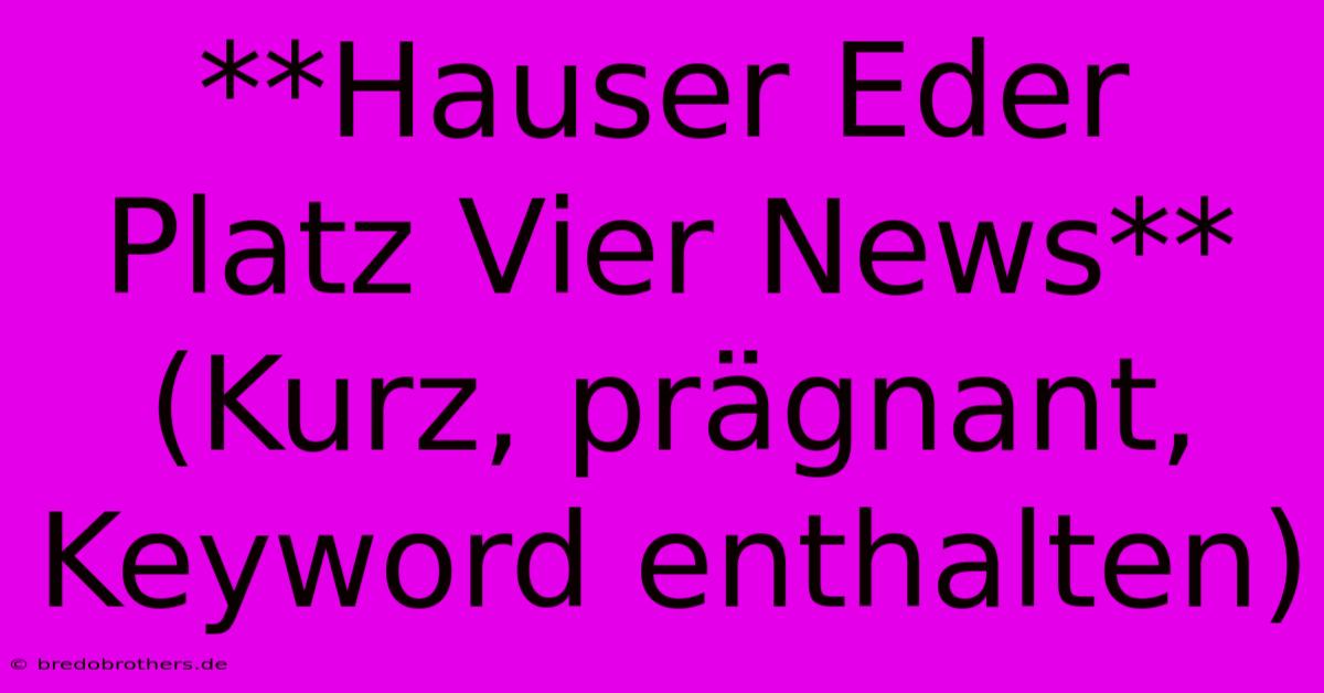 **Hauser Eder Platz Vier News**  (Kurz, Prägnant, Keyword Enthalten)