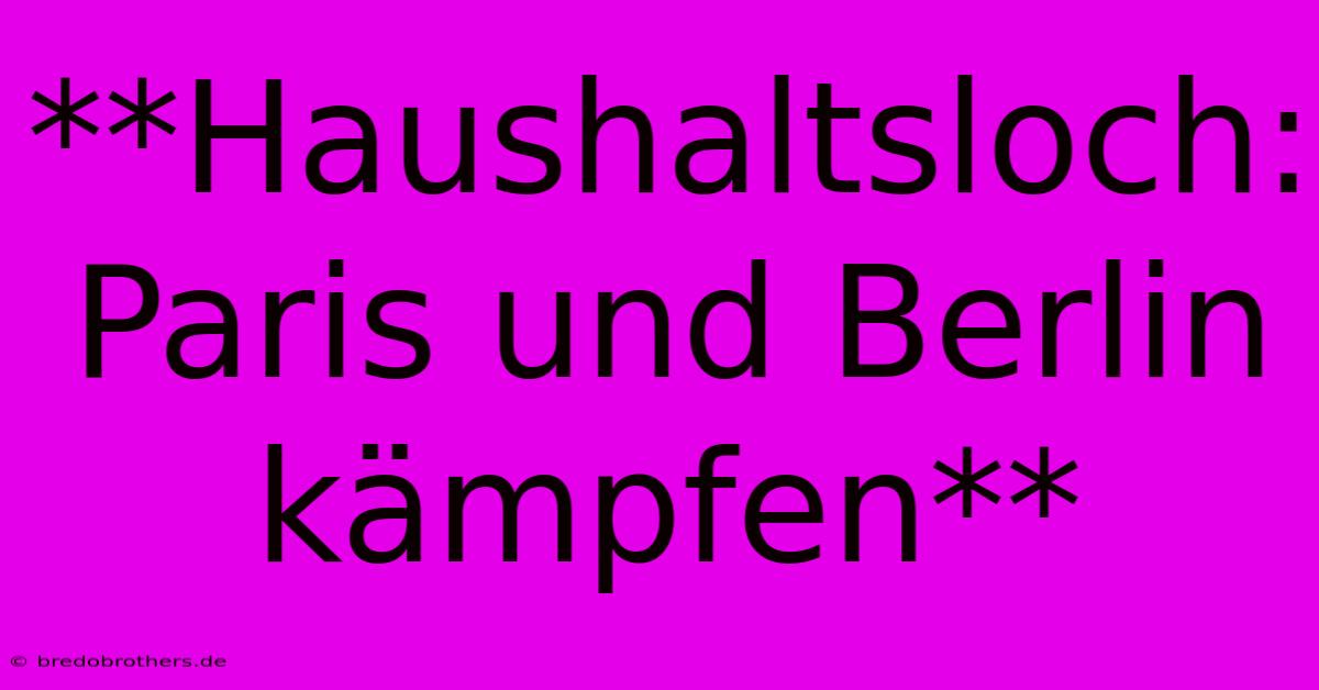 **Haushaltsloch: Paris Und Berlin Kämpfen**