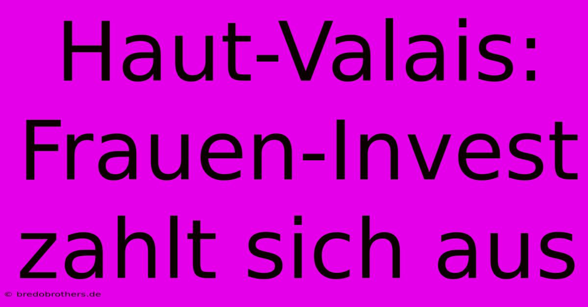 Haut-Valais: Frauen-Invest Zahlt Sich Aus