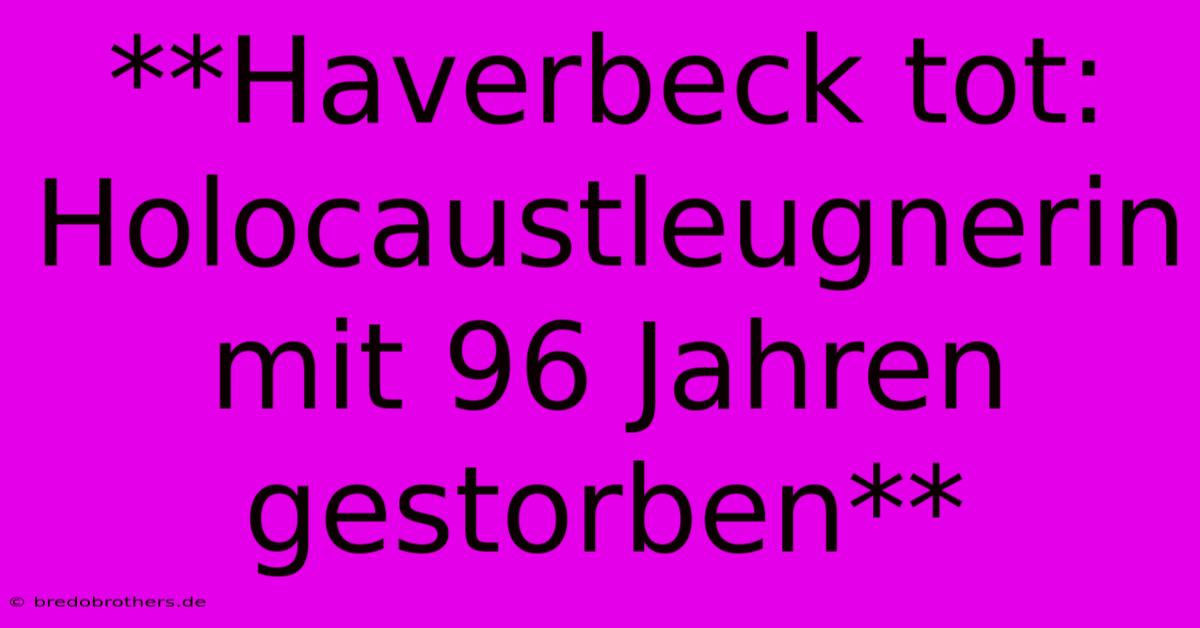 **Haverbeck Tot: Holocaustleugnerin Mit 96 Jahren Gestorben**  