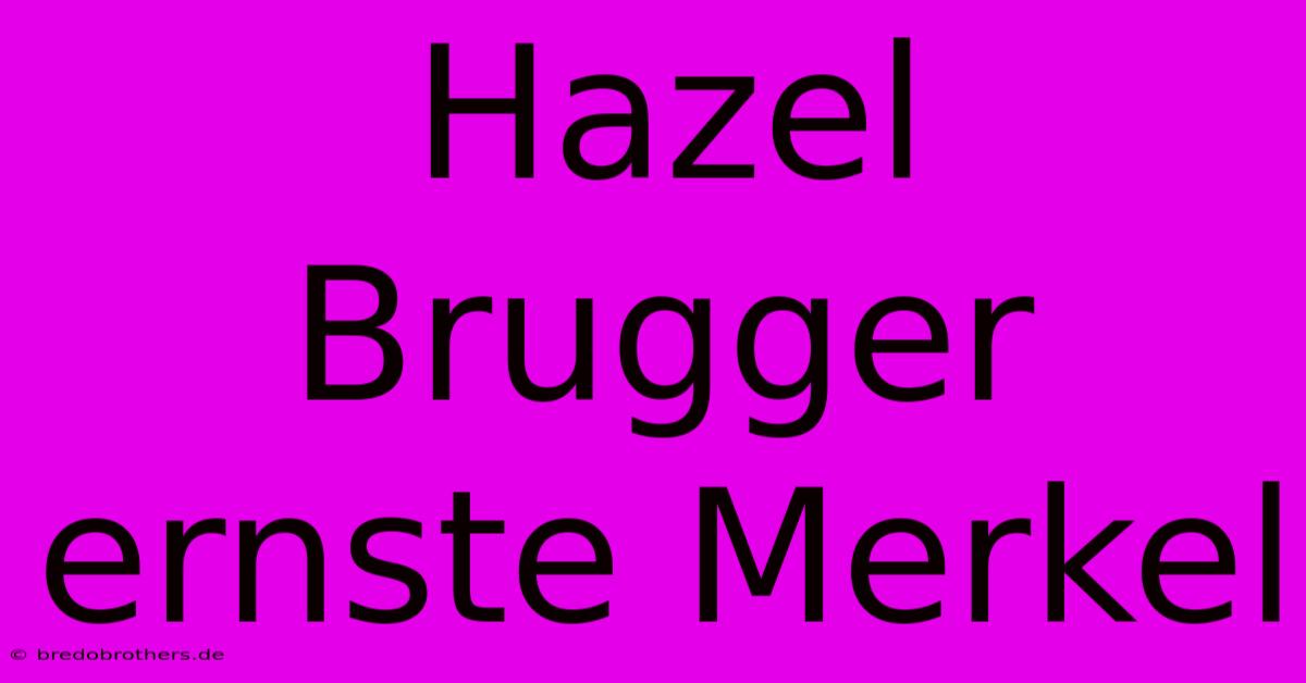 Hazel Brugger Ernste Merkel