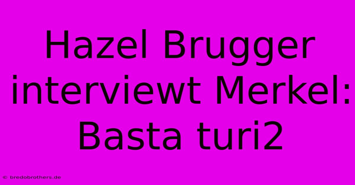 Hazel Brugger Interviewt Merkel: Basta Turi2