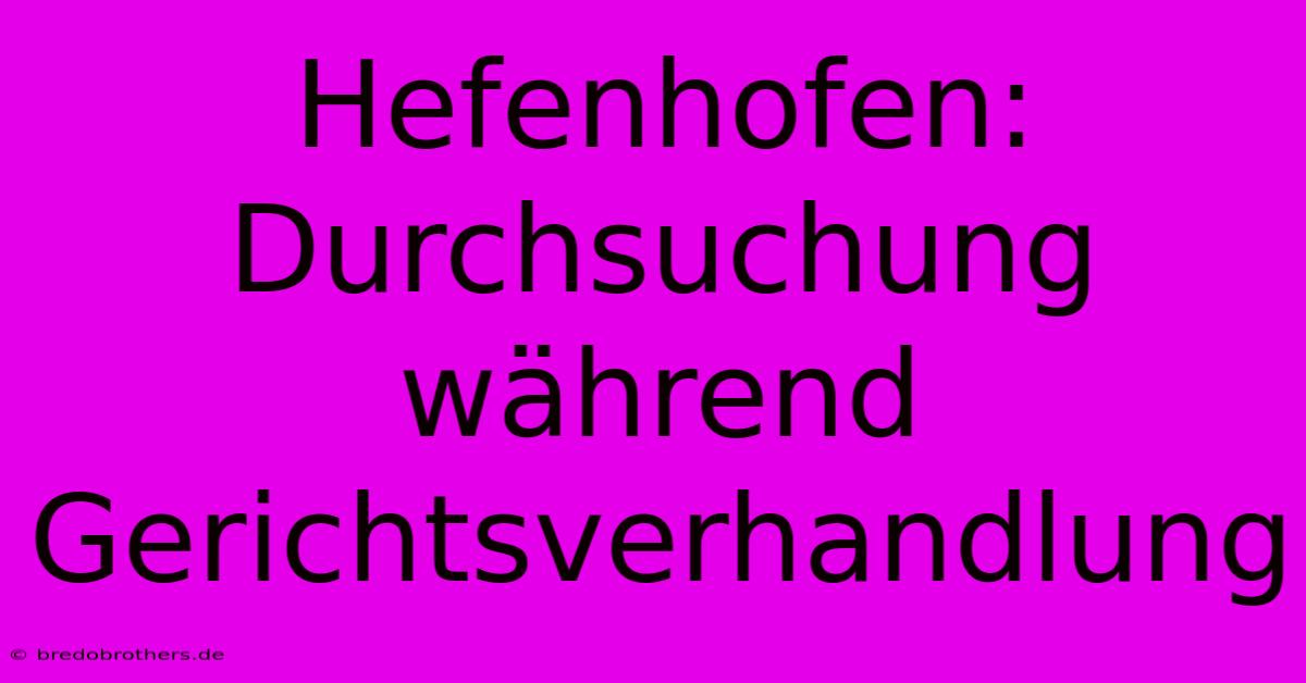 Hefenhofen: Durchsuchung Während Gerichtsverhandlung