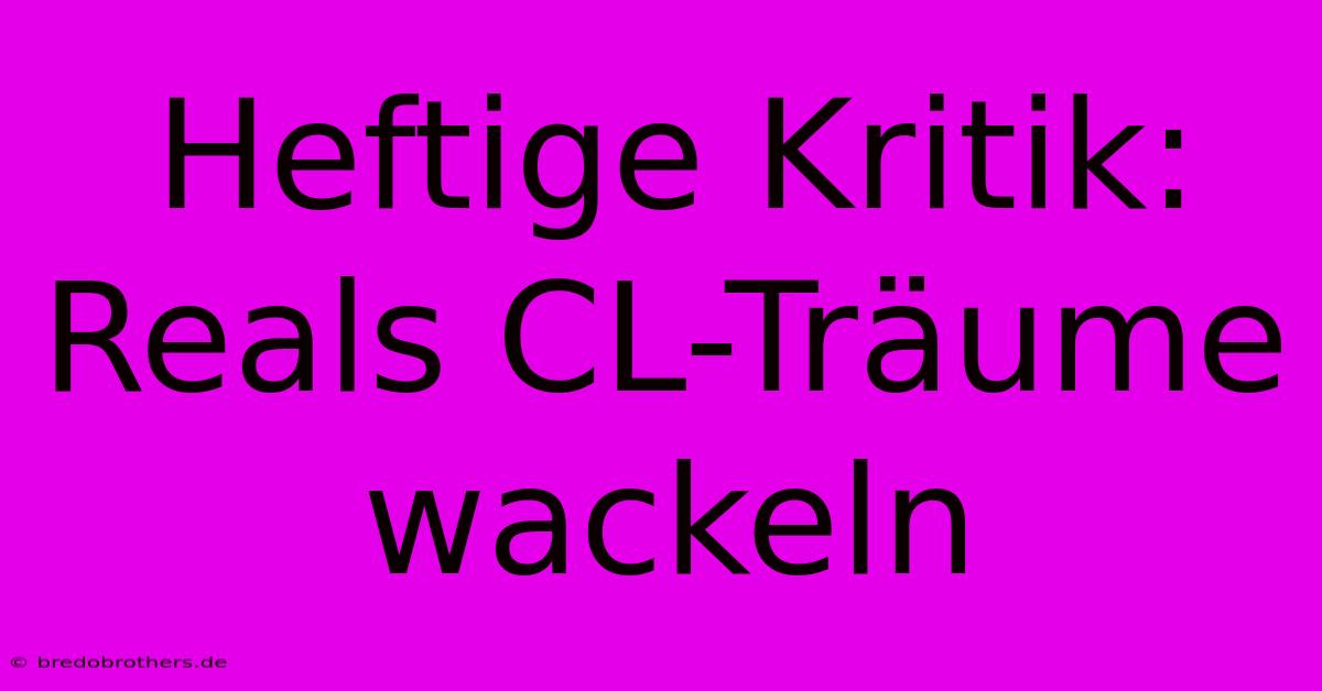 Heftige Kritik: Reals CL-Träume Wackeln