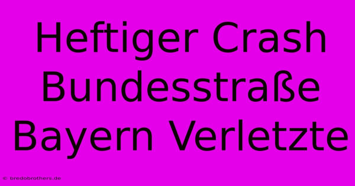 Heftiger Crash Bundesstraße Bayern Verletzte