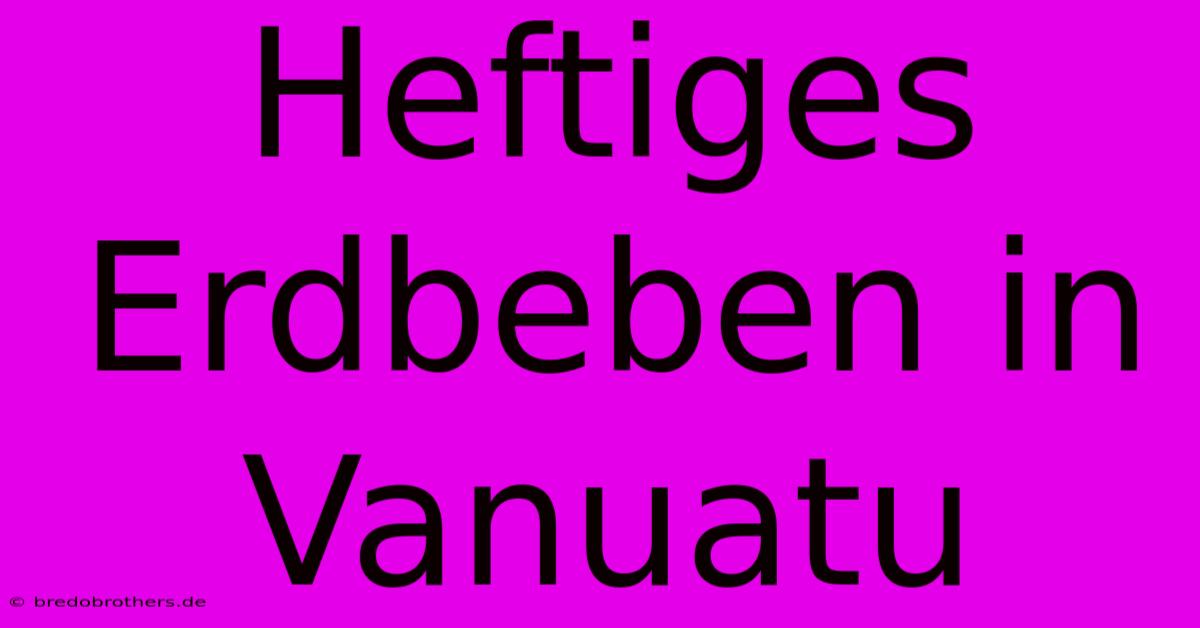 Heftiges Erdbeben In Vanuatu