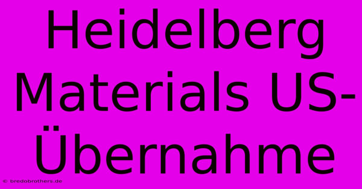 Heidelberg Materials US-Übernahme