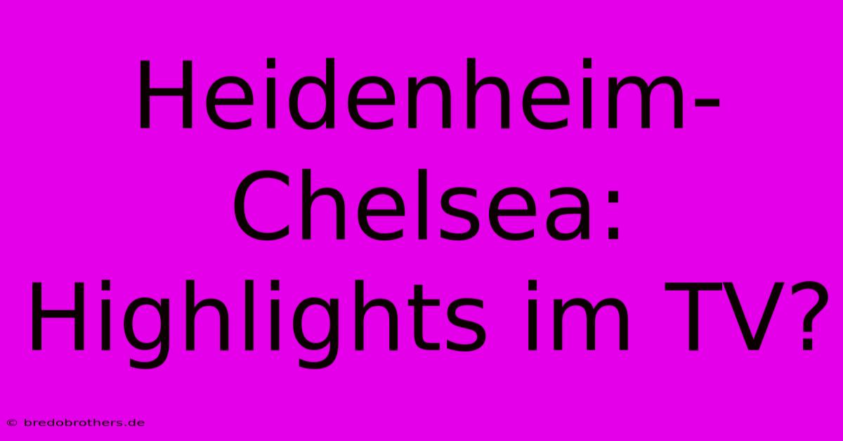 Heidenheim-Chelsea: Highlights Im TV?