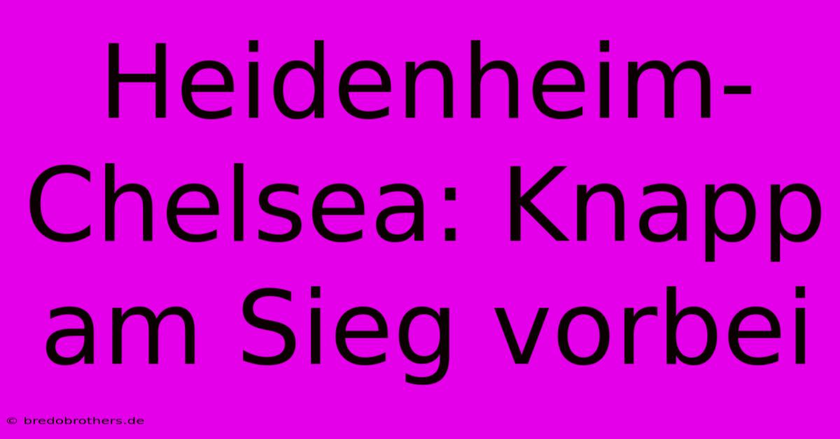 Heidenheim-Chelsea: Knapp Am Sieg Vorbei