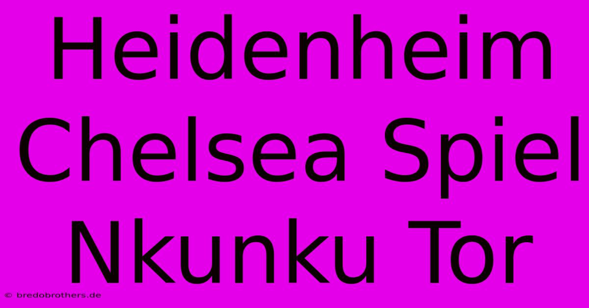 Heidenheim Chelsea Spiel Nkunku Tor