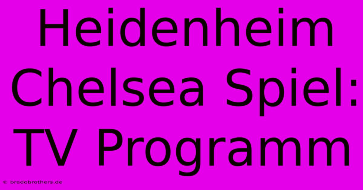 Heidenheim Chelsea Spiel: TV Programm