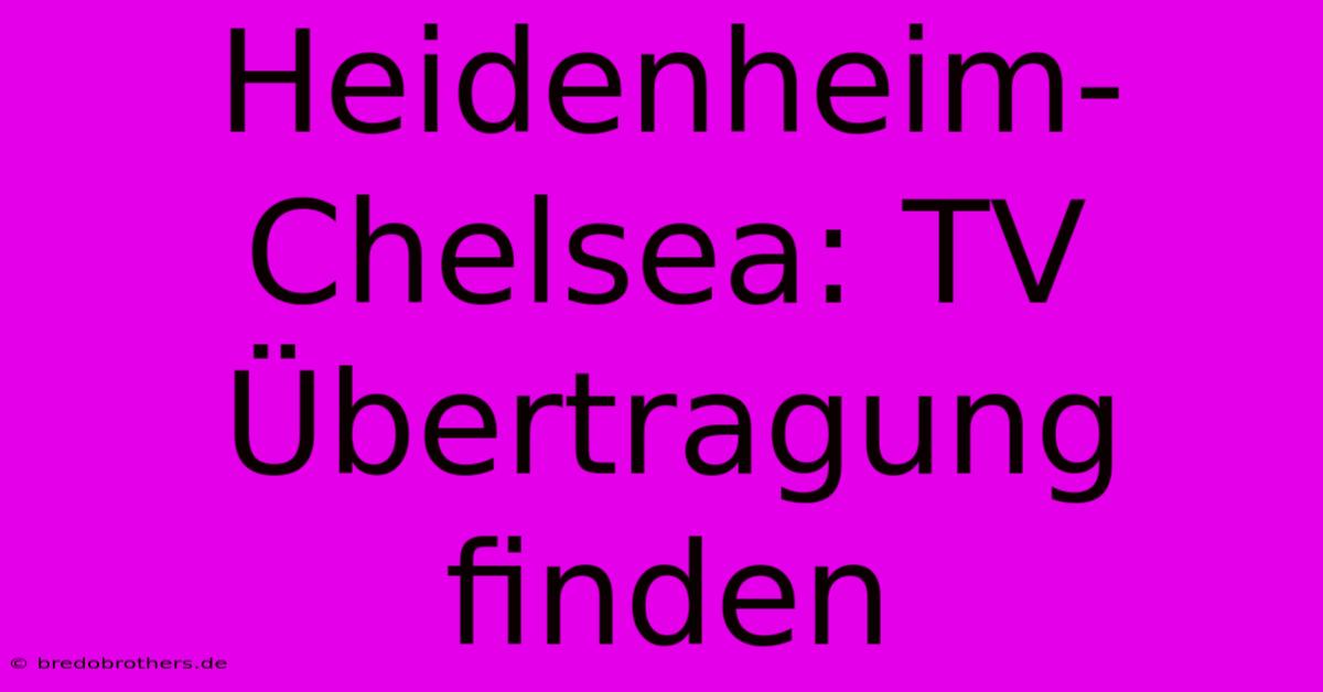 Heidenheim-Chelsea: TV Übertragung Finden