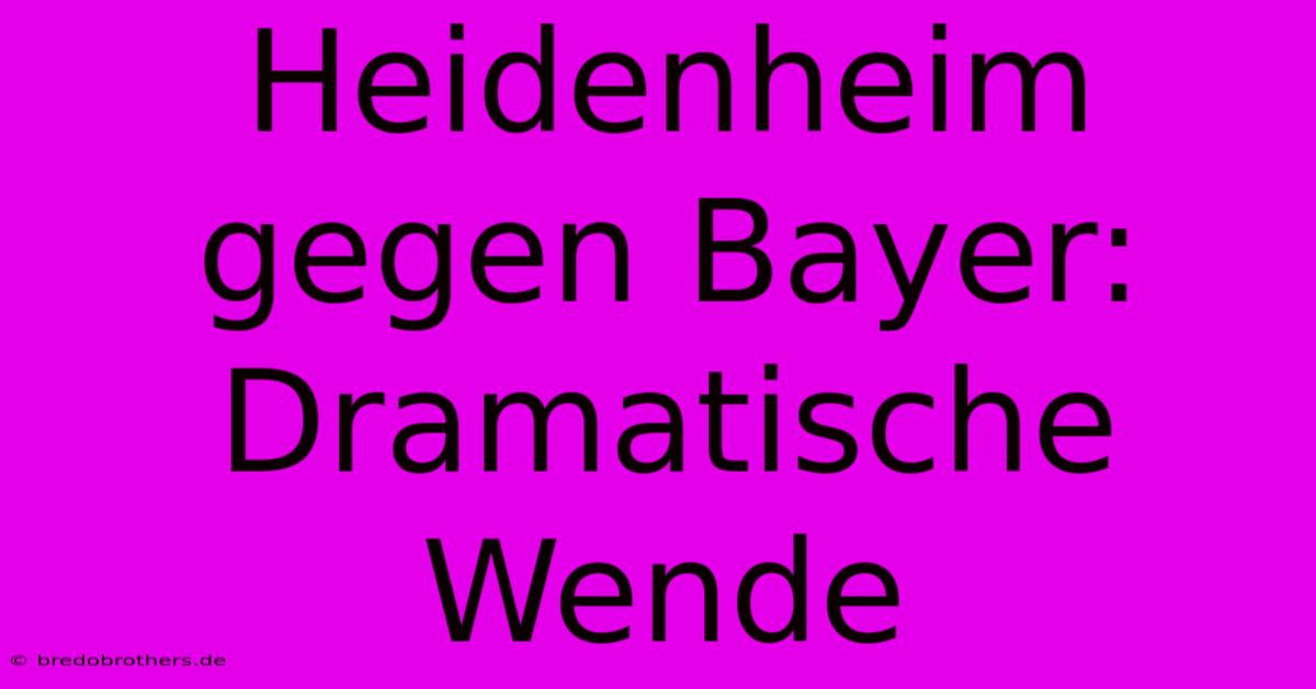 Heidenheim Gegen Bayer:  Dramatische Wende