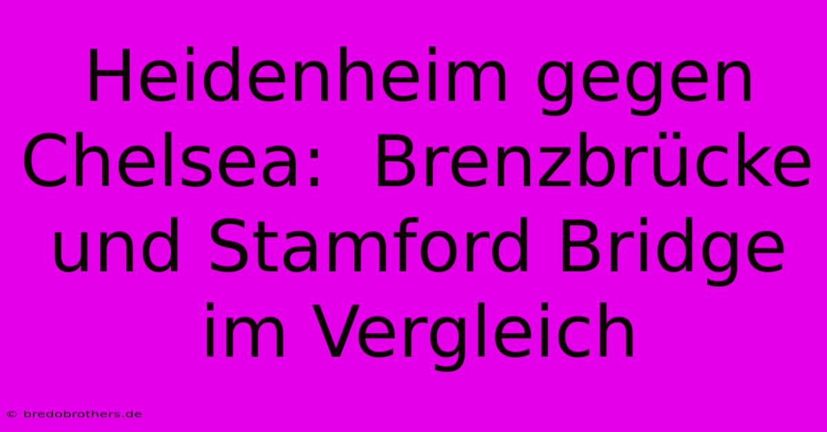 Heidenheim Gegen Chelsea:  Brenzbrücke Und Stamford Bridge Im Vergleich