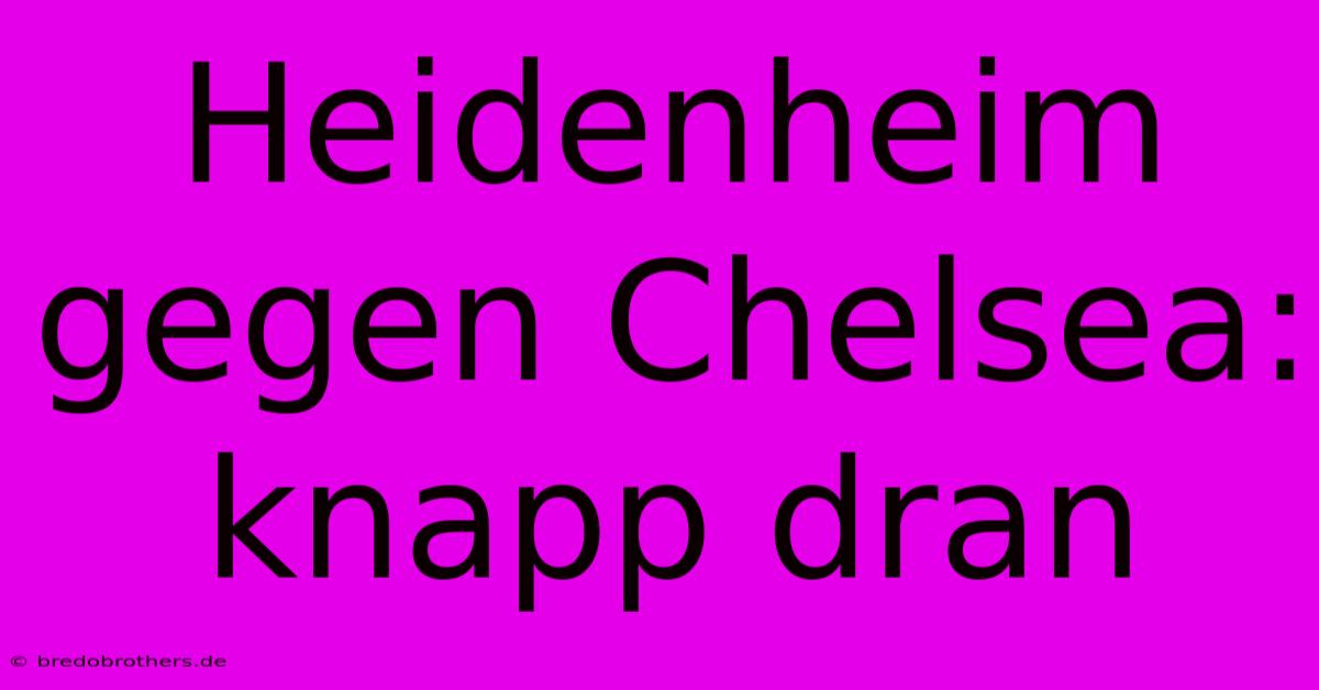 Heidenheim Gegen Chelsea: Knapp Dran