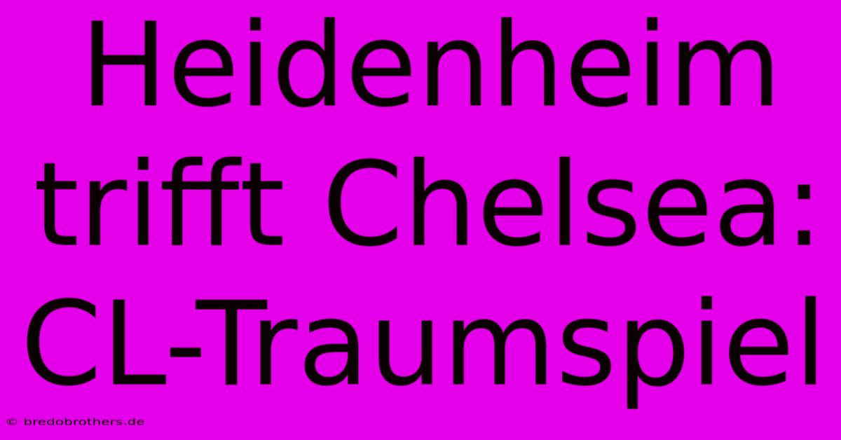 Heidenheim Trifft Chelsea: CL-Traumspiel