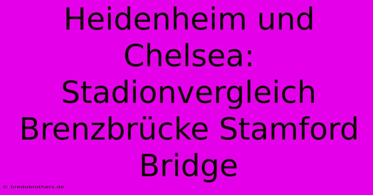 Heidenheim Und Chelsea: Stadionvergleich Brenzbrücke Stamford Bridge