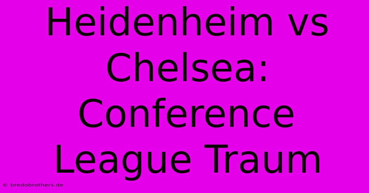 Heidenheim Vs Chelsea: Conference League Traum