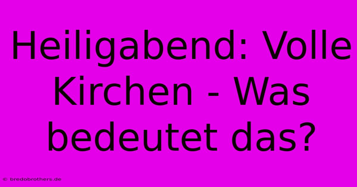 Heiligabend: Volle Kirchen - Was Bedeutet Das?