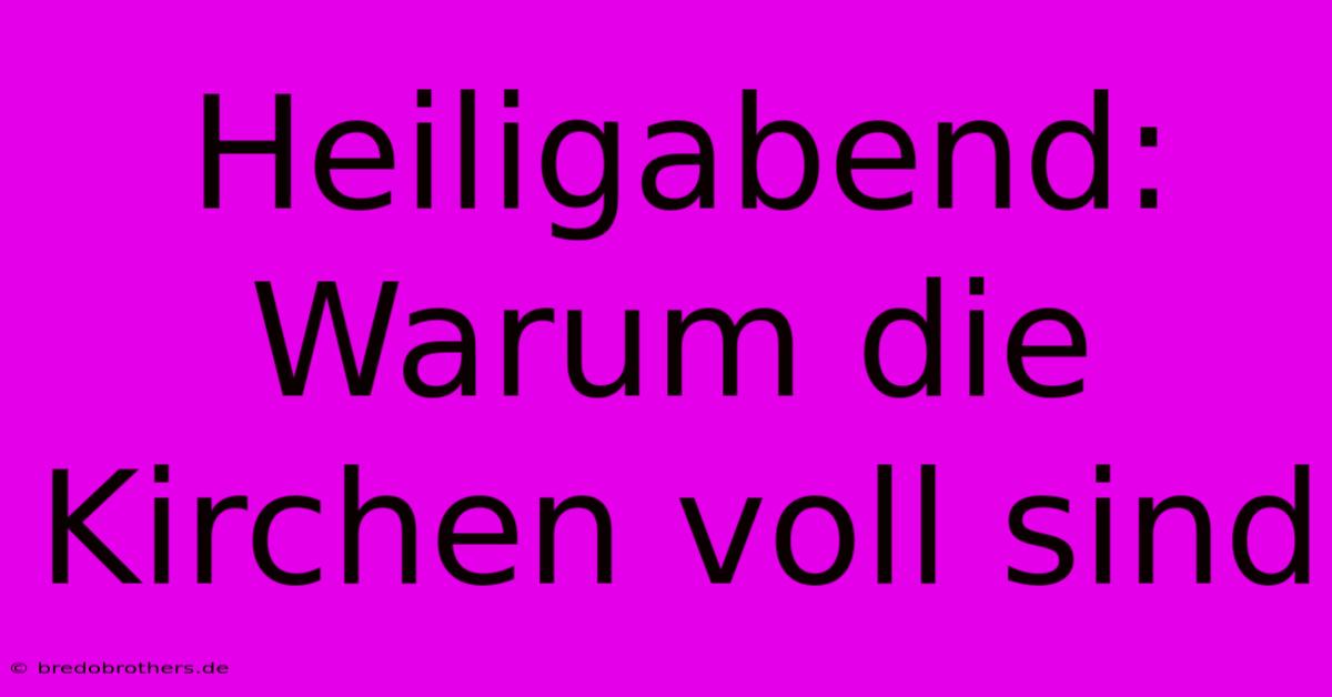 Heiligabend: Warum Die Kirchen Voll Sind