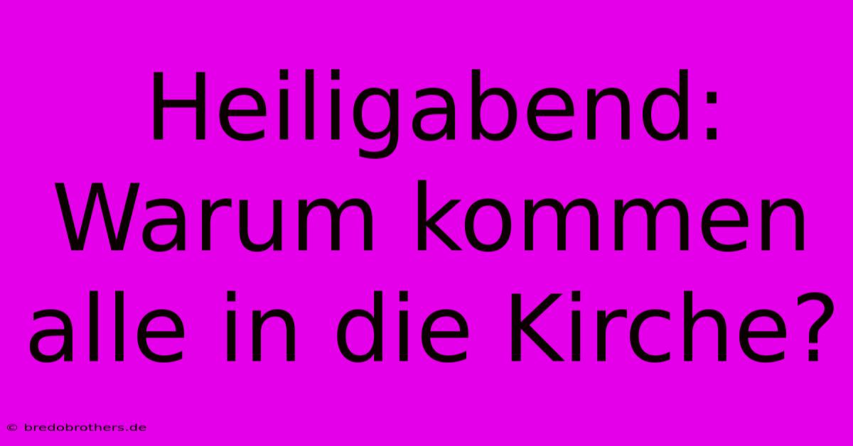 Heiligabend: Warum Kommen Alle In Die Kirche?