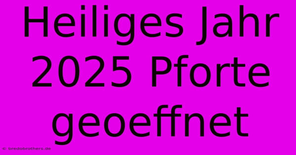 Heiliges Jahr 2025 Pforte Geoeffnet