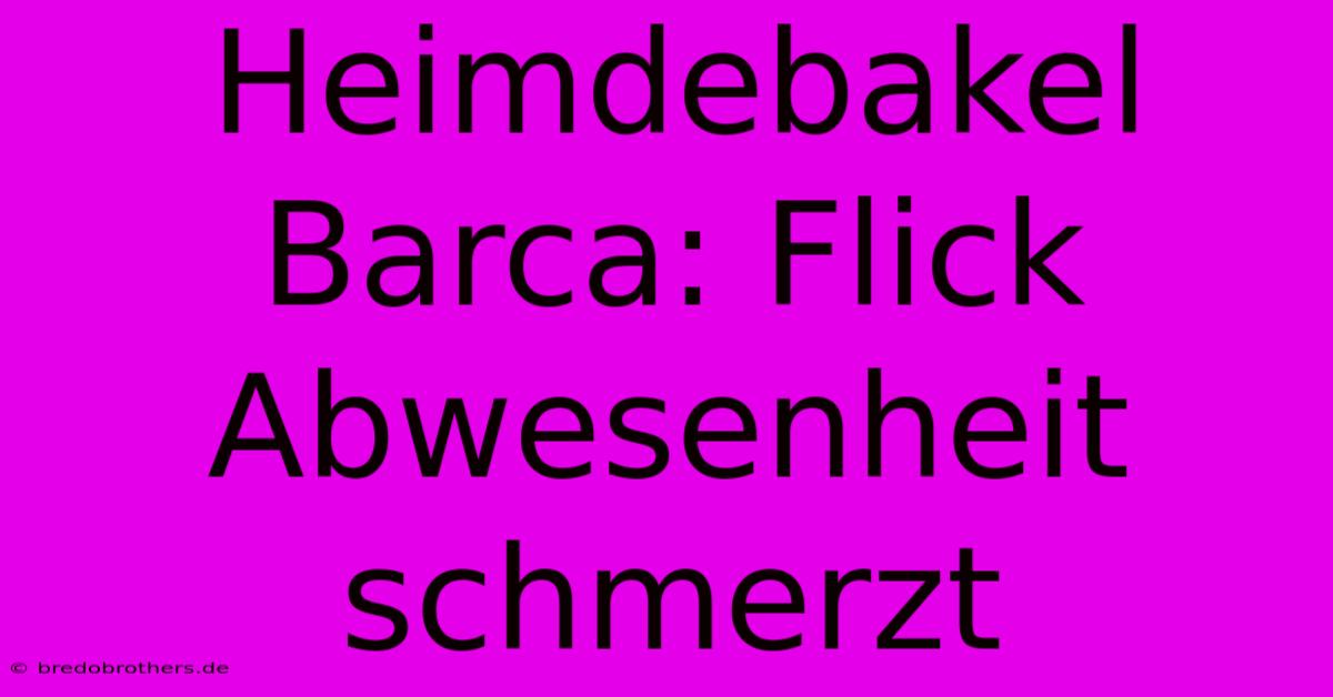 Heimdebakel Barca: Flick Abwesenheit Schmerzt