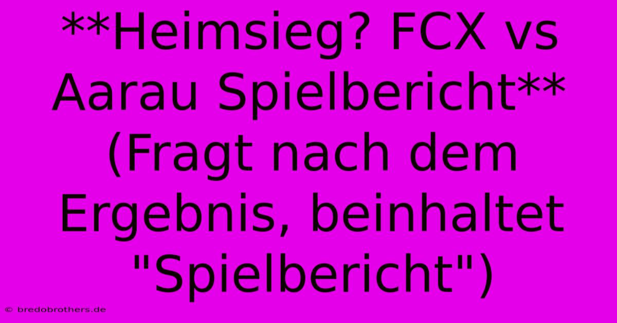 **Heimsieg? FCX Vs Aarau Spielbericht** (Fragt Nach Dem Ergebnis, Beinhaltet 