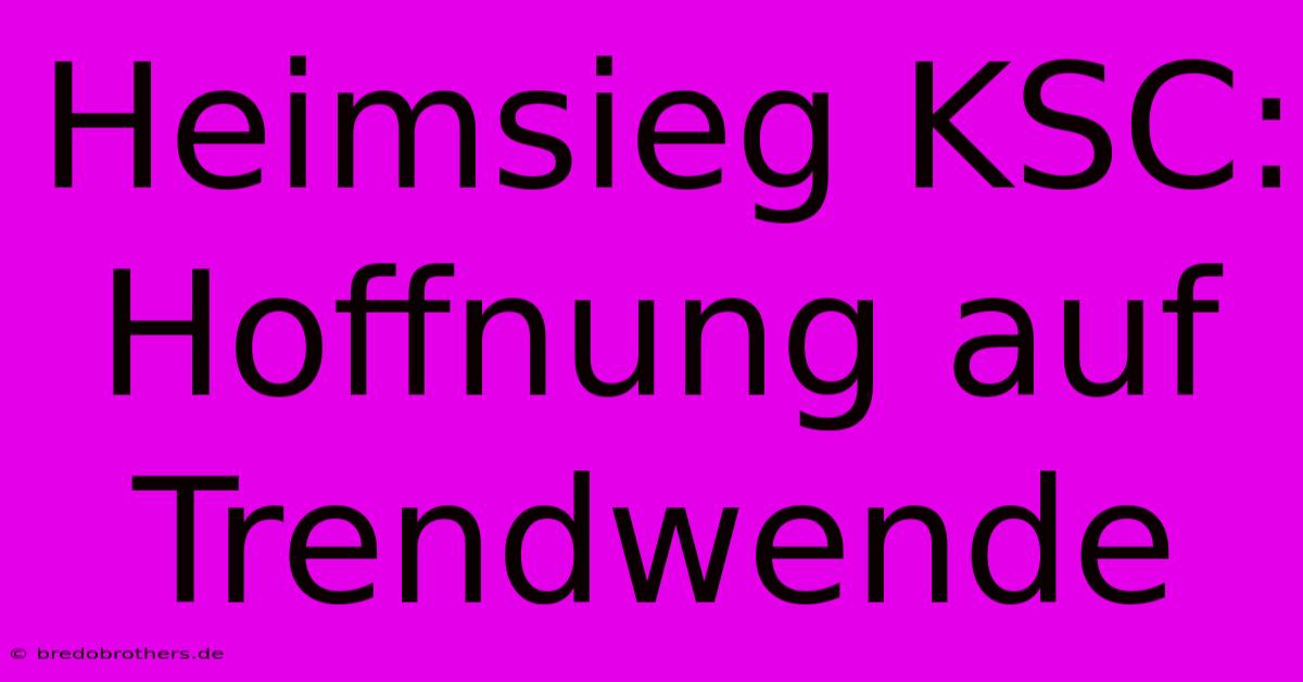 Heimsieg KSC: Hoffnung Auf Trendwende