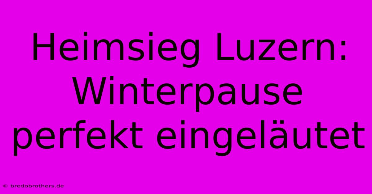 Heimsieg Luzern: Winterpause Perfekt Eingeläutet