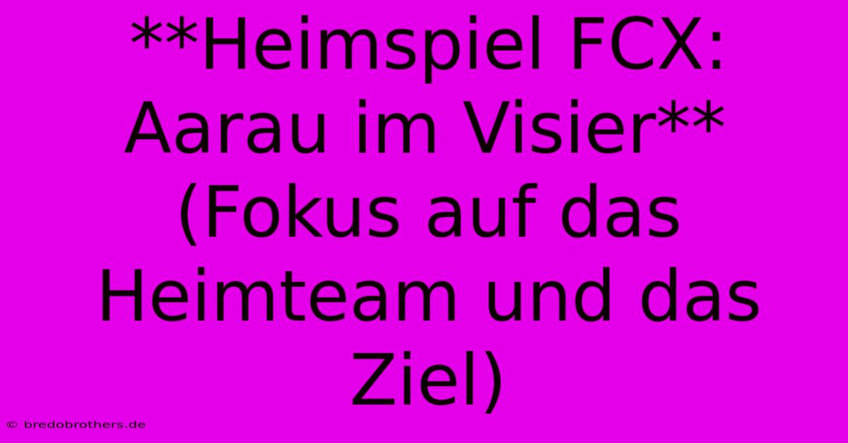 **Heimspiel FCX:  Aarau Im Visier** (Fokus Auf Das Heimteam Und Das Ziel)